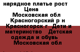 нарядное платье рост 122 › Цена ­ 1 500 - Московская обл., Красногорский р-н, Красногорск г. Дети и материнство » Детская одежда и обувь   . Московская обл.